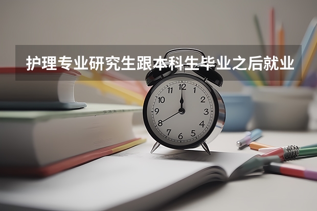 护理专业研究生跟本科生毕业之后就业有什么区别