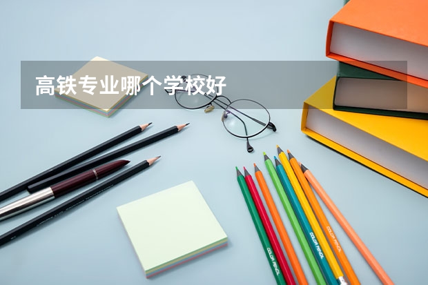 高铁专业哪个学校好