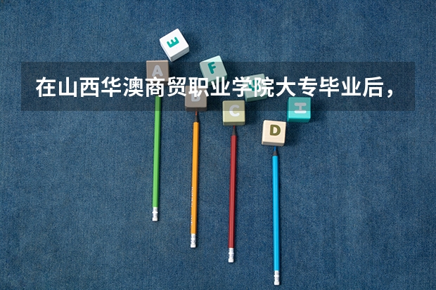 在山西华澳商贸职业学院大专毕业后，能继续报专升本吗？