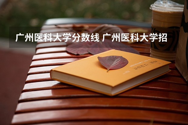 广州医科大学分数线 广州医科大学招生办电话