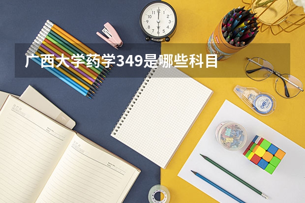 广西大学药学349是哪些科目