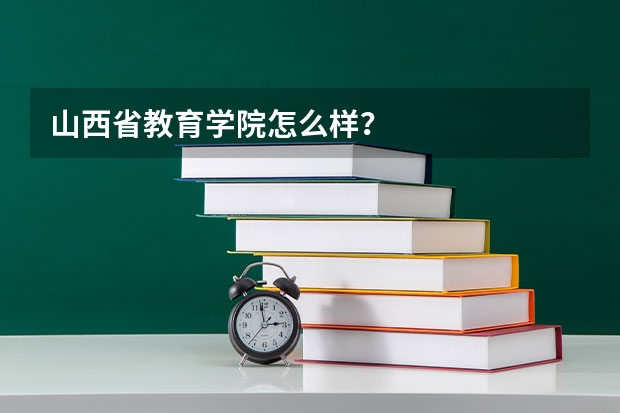 山西省教育学院怎么样？