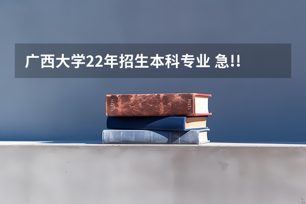 广西大学22年招生本科专业 急!!!!!!!!!!!!!!!!!!!关于戏剧影视文学专业~~帮帮忙
