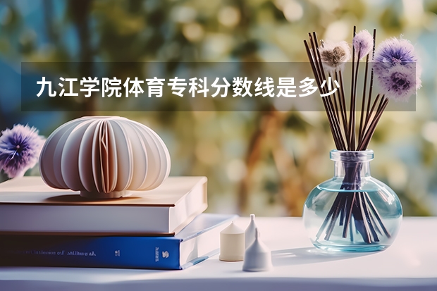 九江学院体育专科分数线是多少