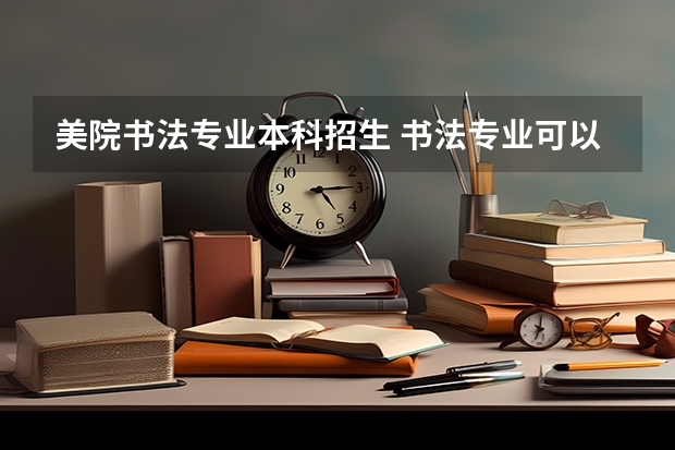美院书法专业本科招生 书法专业可以报考那些大学?