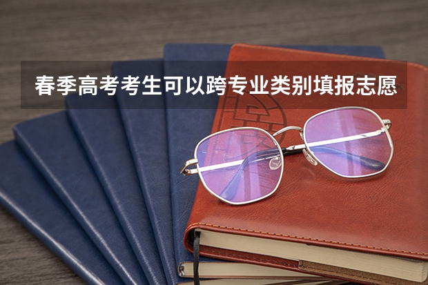 春季高考考生可以跨专业类别填报志愿吗？