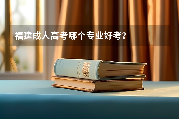 福建成人高考哪个专业好考？
