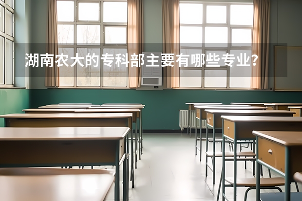 湖南农大的专科部主要有哪些专业？
