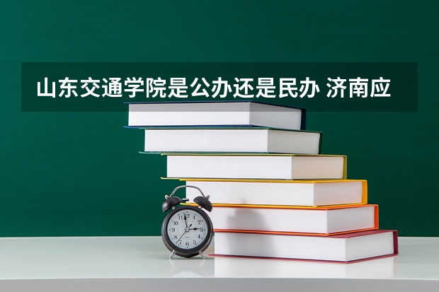 山东交通学院是公办还是民办 济南应用技术职业中等专业学校地址