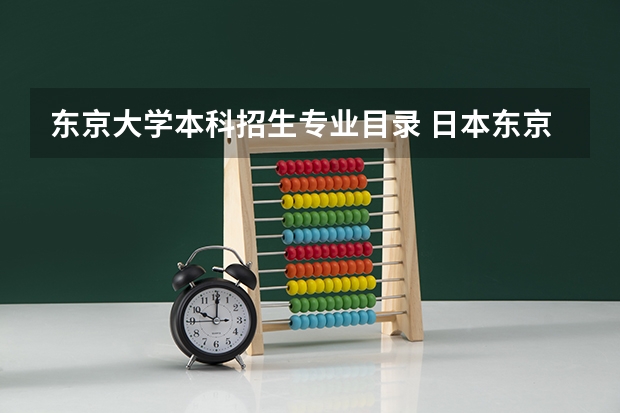 东京大学本科招生专业目录 日本东京大学本科专业设置