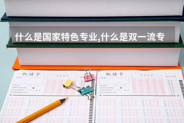 什么是国家特色专业,什么是双一流专业,A+. A-专业是什么意思？