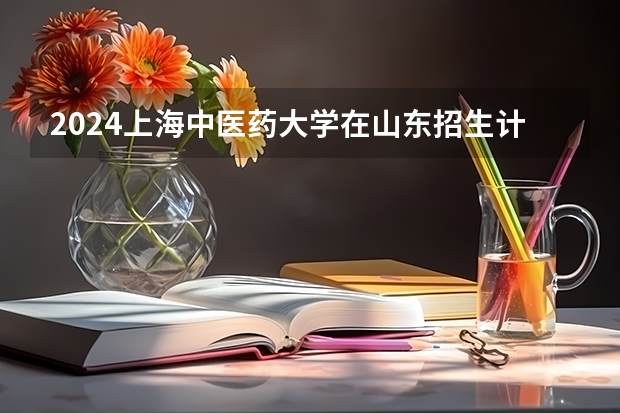 2024上海中医药大学在山东招生计划