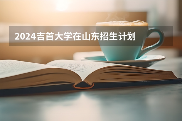 2024吉首大学在山东招生计划