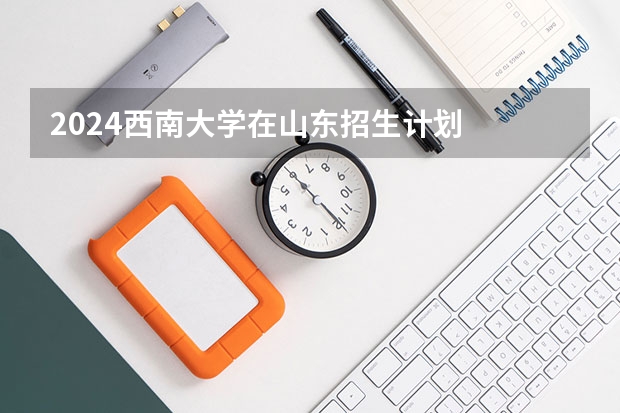 2024西南大学在山东招生计划