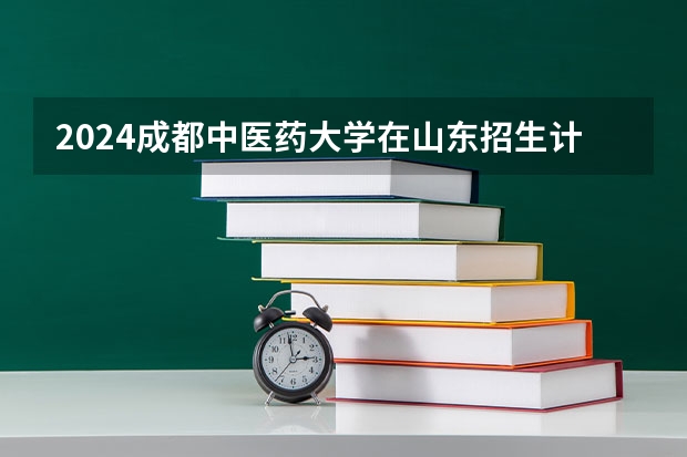 2024成都中医药大学在山东招生计划