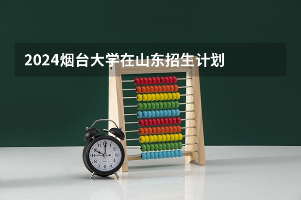2024烟台大学在山东招生计划