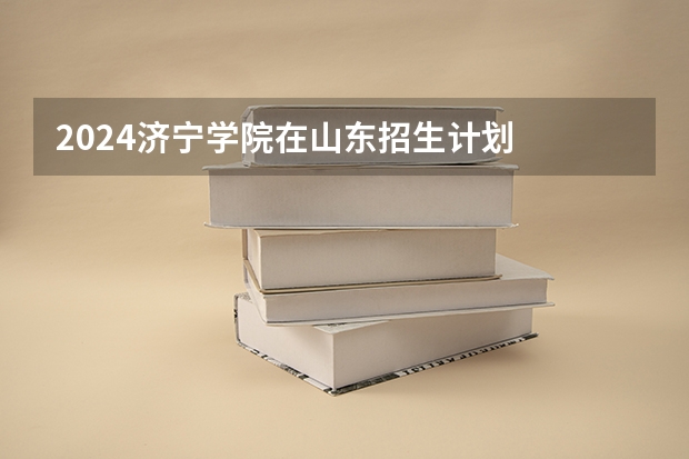 2024济宁学院在山东招生计划