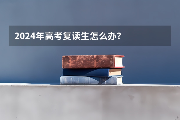 2024年高考复读生怎么办？