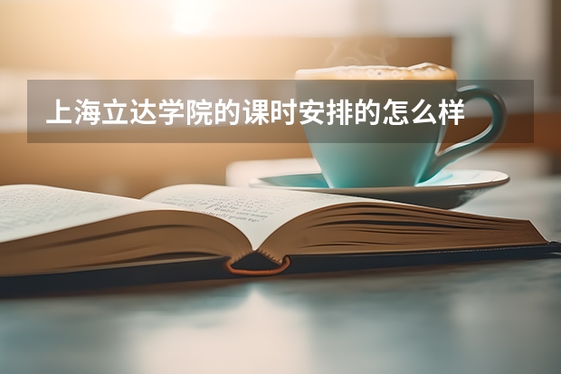 上海立达学院的课时安排的怎么样