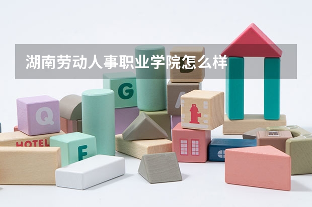湖南劳动人事职业学院怎么样