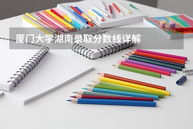 厦门大学湖南录取分数线详解