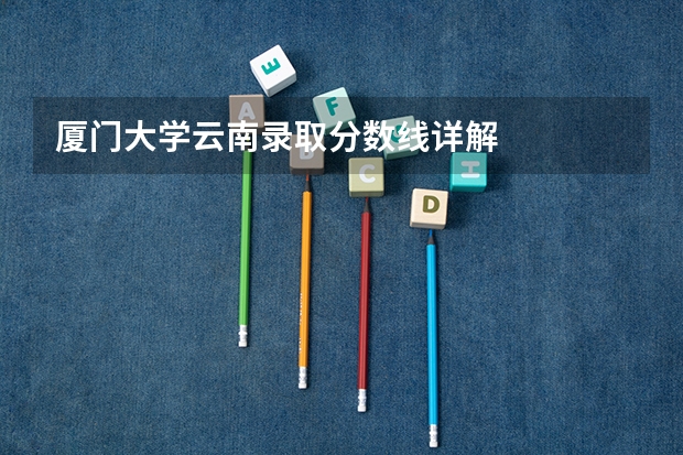 厦门大学云南录取分数线详解