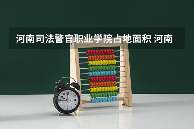 河南司法警官职业学院占地面积 河南司法警官职业学院招生代码 河南司法警官职业学院招生条件