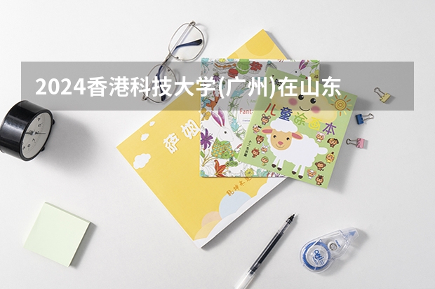 2024香港科技大学(广州)在山东招生计划