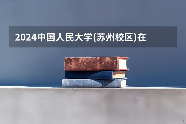 2024中国人民大学(苏州校区)在山东招生计划
