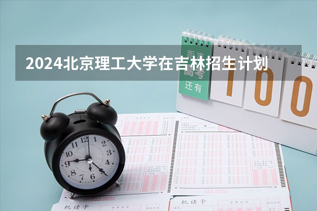 2024北京理工大学在吉林招生计划