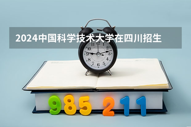 2024中国科学技术大学在四川招生计划