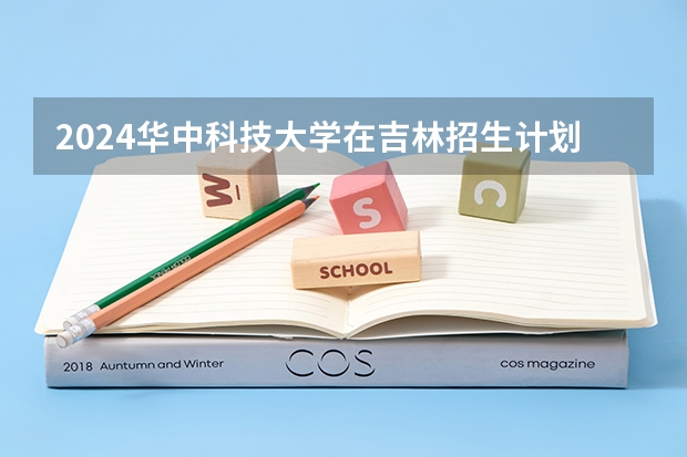 2024华中科技大学在吉林招生计划