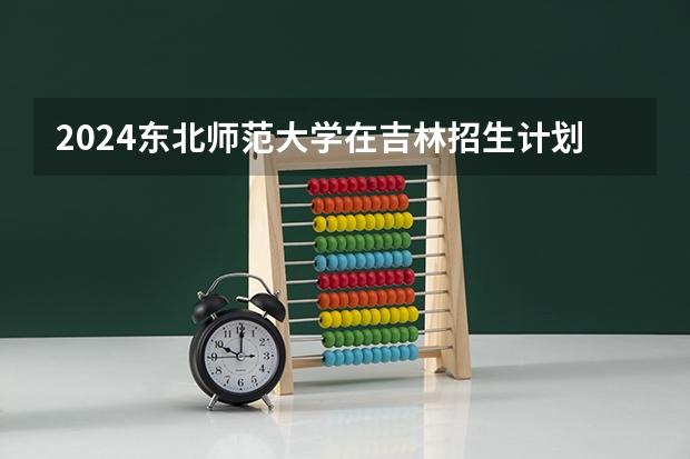 2024东北师范大学在吉林招生计划