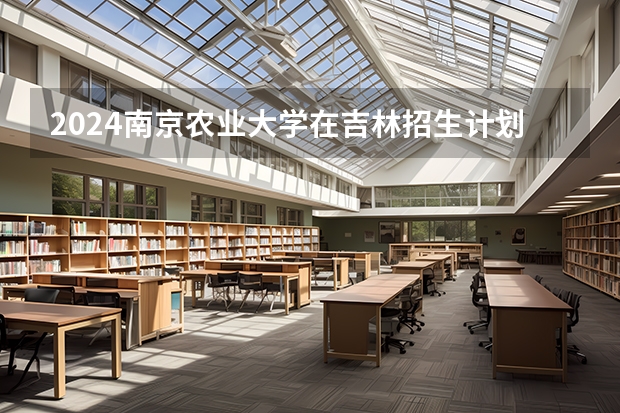 2024南京农业大学在吉林招生计划
