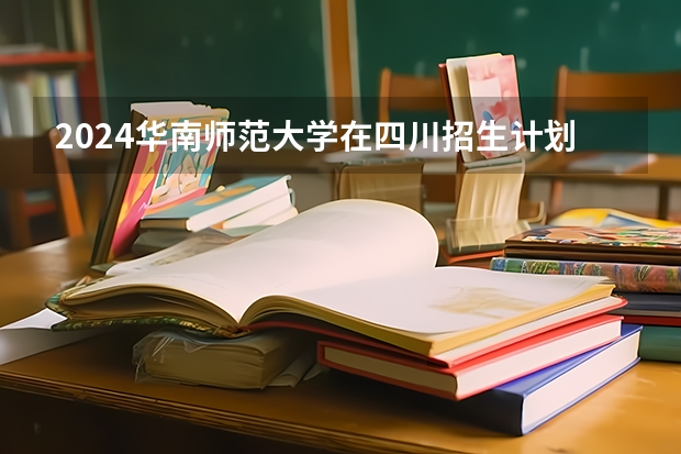 2024华南师范大学在四川招生计划