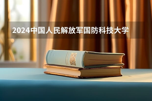 2024中国人民解放军国防科技大学在四川招生计划