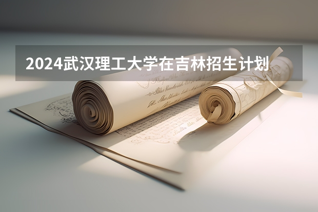 2024武汉理工大学在吉林招生计划