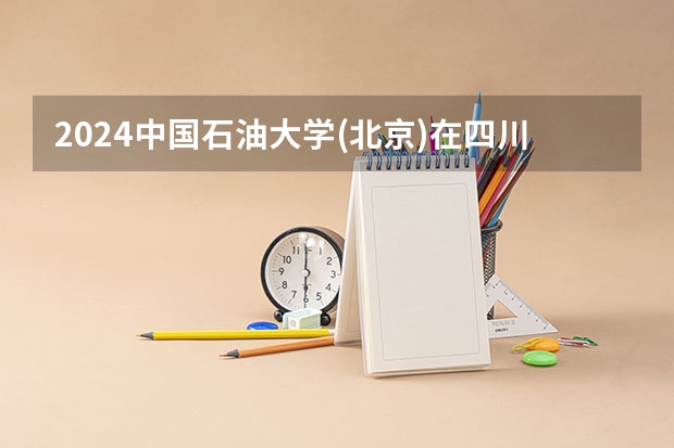 2024中国石油大学(北京)在四川招生计划