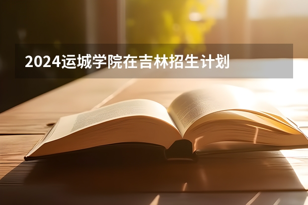 2024运城学院在吉林招生计划