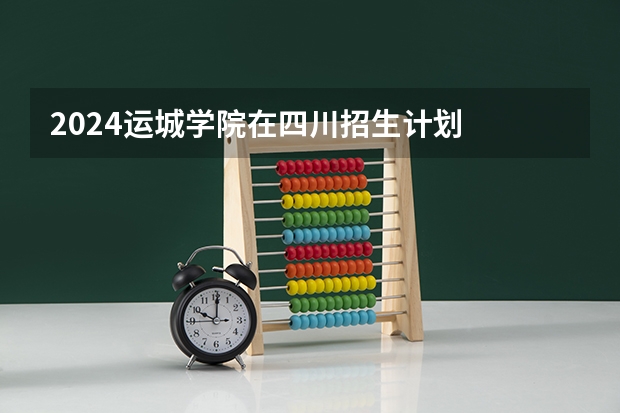 2024运城学院在四川招生计划