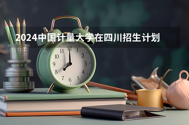 2024中国计量大学在四川招生计划