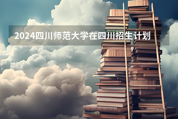 2024四川师范大学在四川招生计划
