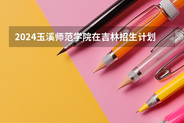 2024玉溪师范学院在吉林招生计划