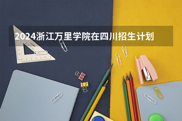 2024浙江万里学院在四川招生计划