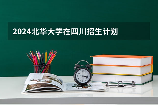 2024北华大学在四川招生计划