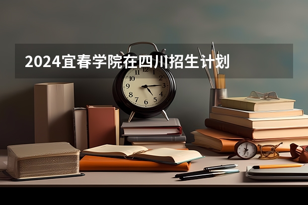 2024宜春学院在四川招生计划