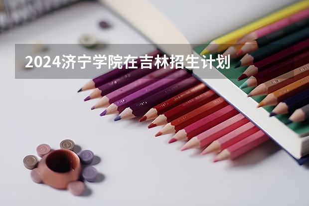 2024济宁学院在吉林招生计划