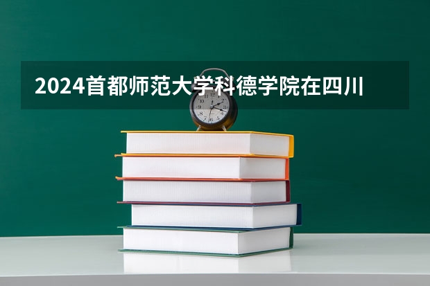 2024首都师范大学科德学院在四川招生计划