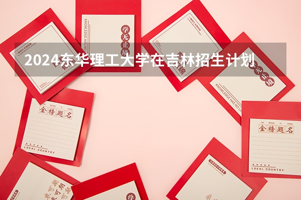 2024东华理工大学在吉林招生计划