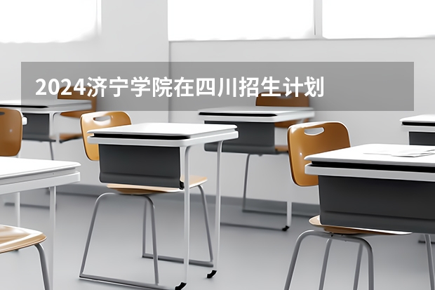 2024济宁学院在四川招生计划